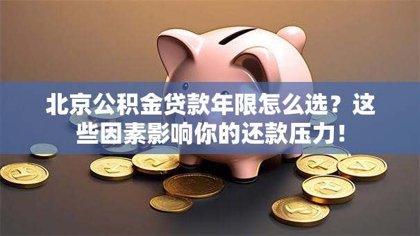 北京公积金贷款年限怎么选?这些因素影响你的还款压力! 北京公积金贷款年限怎么选?这些因素影响你的还款压力!