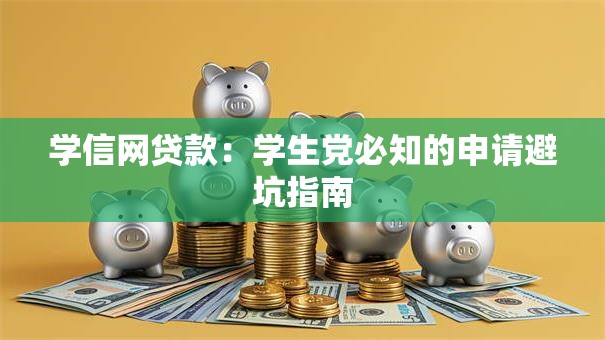 学信网贷款:学生党必知的申请避坑指南 学信网贷款:学生党必知的申请避坑指南