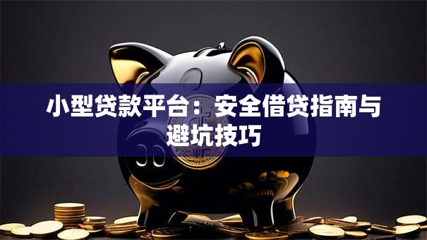 小型贷款平台:安全借贷指南与避坑技巧 小型贷款平台:安全借贷指南与避坑技巧