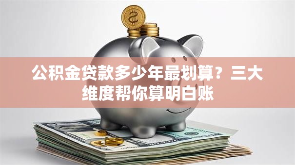 公积金贷款多少年最划算?三大维度帮你算明白账 公积金贷款多少年最划算?三大维度帮你算明白账