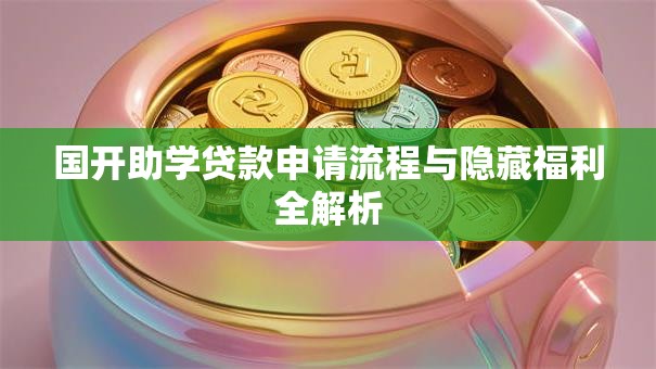 国开助学贷款申请流程与隐藏福利全解析 国开助学贷款申请流程与隐藏福利全解析