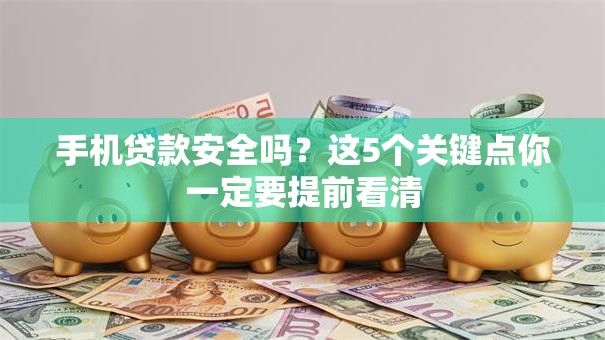 手机贷款安全吗?这5个关键点你一定要提前看清 手机贷款安全吗?这5个关键点你一定要提前看清
