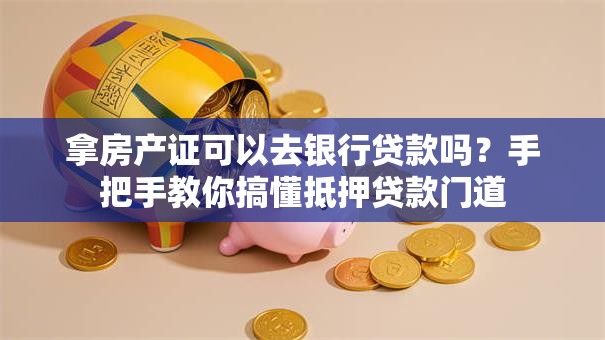 拿房产证可以去银行贷款吗?手把手教你搞懂抵押贷款门道 拿房产证可以去银行贷款吗?手把手教你搞懂抵押贷款门道
