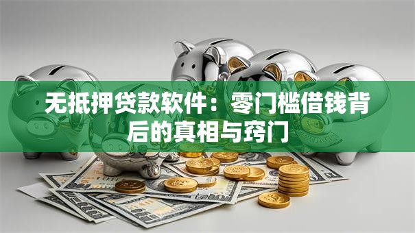 无抵押贷款软件:零门槛借钱背后的真相与窍门 无抵押贷款软件:零门槛借钱背后的真相与窍门