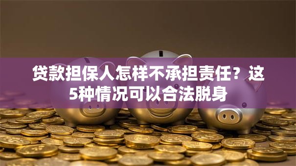 贷款担保人怎样不承担责任?这5种情况可以合法脱身 贷款担保人怎样不承担责任?这5种情况可以合法脱身