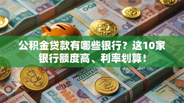 公积金贷款有哪些银行?这10家银行额度高、利率划算! 公积金贷款有哪些银行?这10家银行额度高、利率划算!