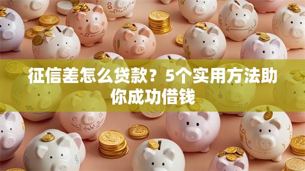 征信差怎么贷款?5个实用方法助你成功借钱 征信差怎么贷款?5个实用方法助你成功借钱