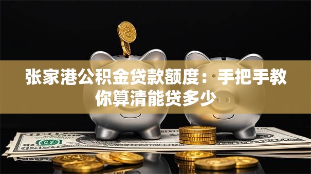 张家港公积金贷款额度:手把手教你算清能贷多少 张家港公积金贷款额度:手把手教你算清能贷多少