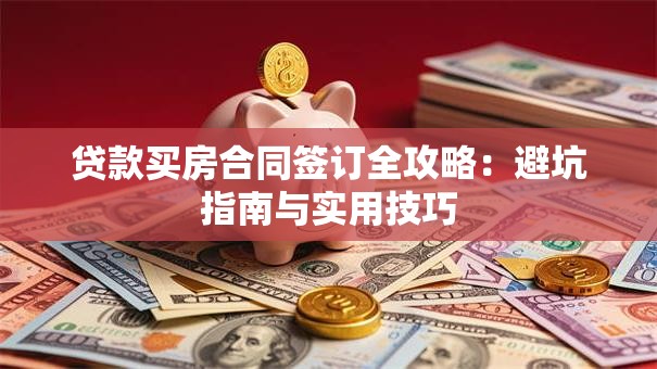 贷款买房合同签订全攻略:避坑指南与实用技巧 贷款买房合同签订全攻略:避坑指南与实用技巧