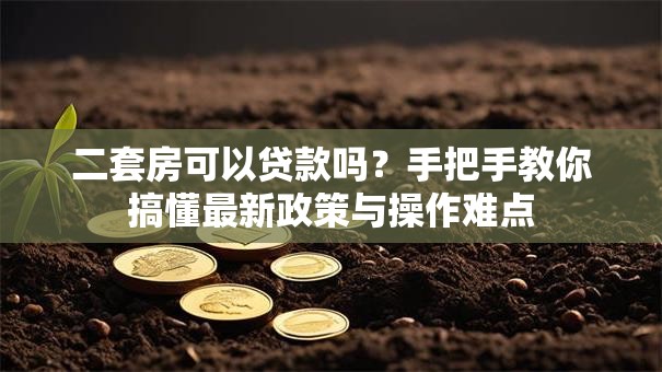 二套房可以贷款吗?手把手教你搞懂最新政策与操作难点 二套房可以贷款吗?手把手教你搞懂最新政策与操作难点
