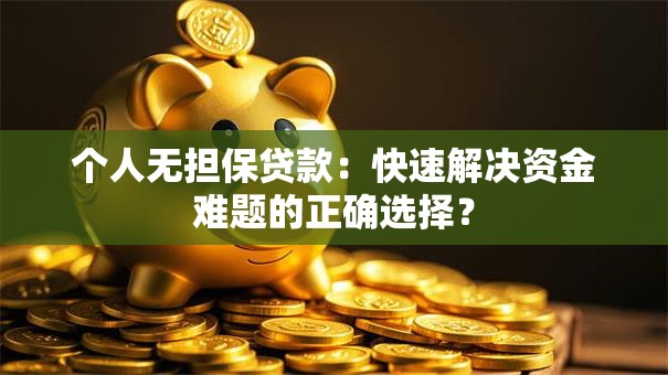 个人无担保贷款:快速解决资金难题的正确选择? 个人无担保贷款:快速解决资金难题的正确选择?