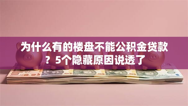 为什么有的楼盘不能公积金贷款?5个隐藏原因说透了 为什么有的楼盘不能公积金贷款?5个隐藏原因说透了