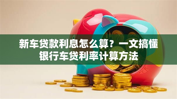 新车贷款利息怎么算?一文搞懂银行车贷利率计算方法 新车贷款利息怎么算?一文搞懂银行车贷利率计算方法