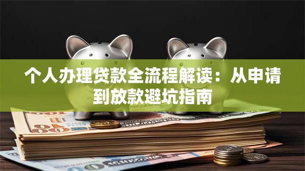 个人办理贷款全流程解读:从申请到放款避坑指南 个人办理贷款全流程解读:从申请到放款避坑指南