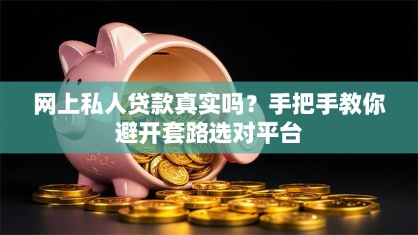 网上私人贷款真实吗?手把手教你避开套路选对平台 网上私人贷款真实吗?手把手教你避开套路选对平台