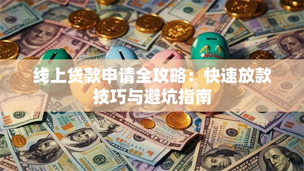 线上贷款申请全攻略：快速放款技巧与避坑指南