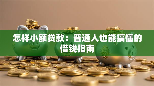 怎样小额贷款：普通人也能搞懂的借钱指南