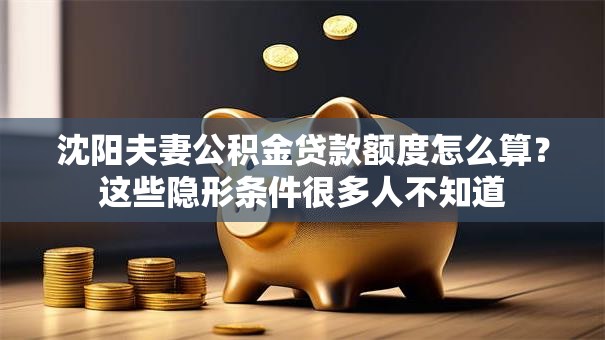 沈阳夫妻公积金贷款额度怎么算？这些隐形条件很多人不知道