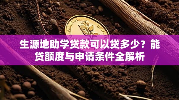 生源地助学贷款可以贷多少？能贷额度与申请条件全解析