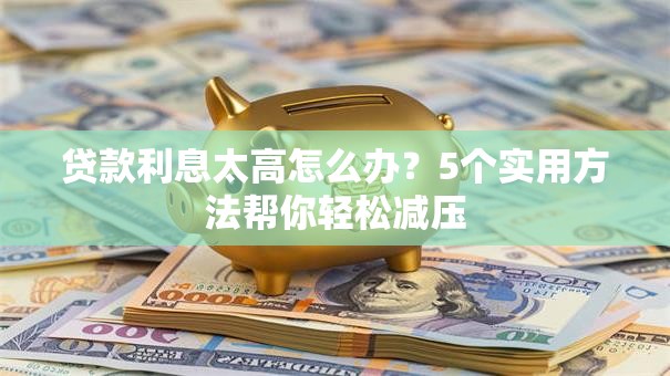 贷款利息太高怎么办？5个实用方法帮你轻松减压