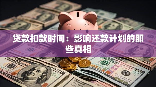 贷款扣款时间:影响还款计划的那些真相 贷款扣款时间:影响还款计划的那些真相