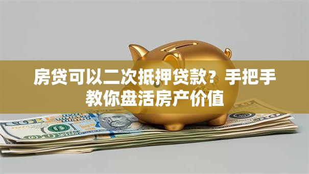 房贷可以二次抵押贷款?手把手教你盘活房产价值 房贷可以二次抵押贷款?手把手教你盘活房产价值