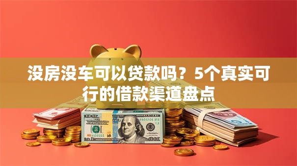 没房没车可以贷款吗?5个真实可行的借款渠道盘点 没房没车可以贷款吗?5个真实可行的借款渠道盘点