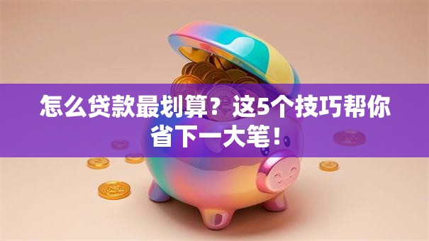 怎么贷款最划算?这5个技巧帮你省下一大笔! 怎么贷款最划算?这5个技巧帮你省下一大笔!