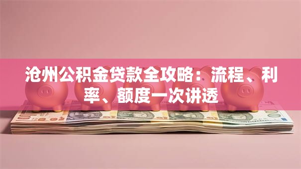 沧州公积金贷款全攻略:流程、利率、额度一次讲透 沧州公积金贷款全攻略:流程、利率、额度一次讲透