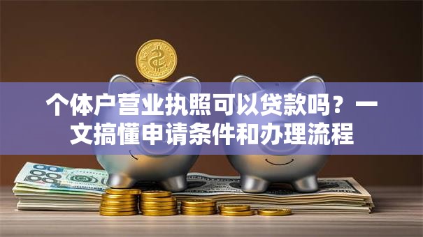 个体户营业执照可以贷款吗?一文搞懂申请条件和办理流程 个体户营业执照可以贷款吗?一文搞懂申请条件和办理流程