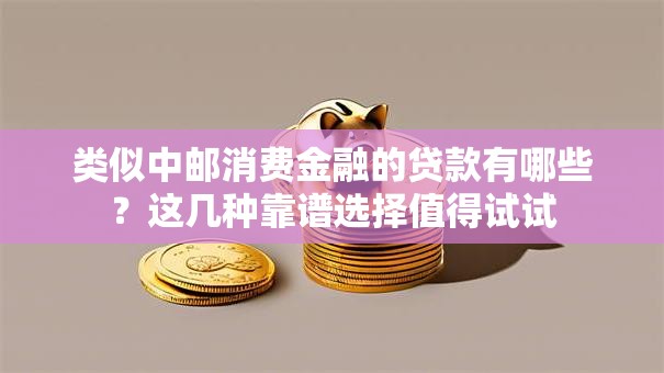 类似中邮消费金融的贷款有哪些?这几种靠谱选择值得试试 类似中邮消费金融的贷款有哪些?这几种靠谱选择值得试试