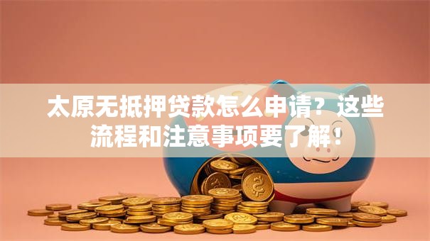 太原无抵押贷款怎么申请?这些流程和注意事项要了解! 太原无抵押贷款怎么申请?这些流程和注意事项要了解!