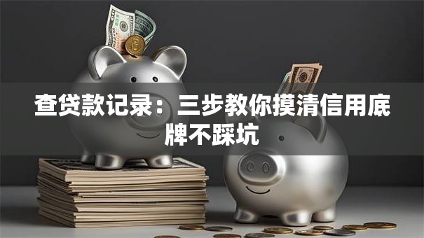 查贷款记录:三步教你摸清信用底牌不踩坑 查贷款记录:三步教你摸清信用底牌不踩坑