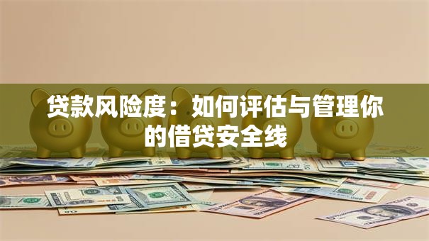 贷款风险度:如何评估与管理你的借贷安全线 贷款风险度:如何评估与管理你的借贷安全线