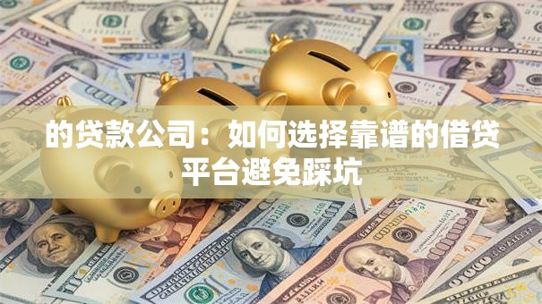 的贷款公司:如何选择靠谱的借贷平台避免踩坑 的贷款公司:如何选择靠谱的借贷平台避免踩坑