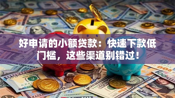 好申请的小额贷款:快速下款低门槛,这些渠道别错过! 好申请的小额贷款:快速下款低门槛,这些渠道别错过!