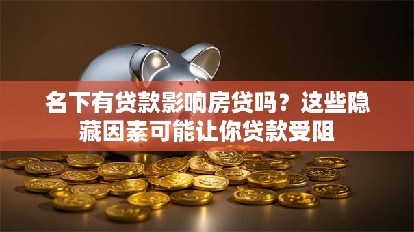 名下有贷款影响房贷吗?这些隐藏因素可能让你贷款受阻 名下有贷款影响房贷吗?这些隐藏因素可能让你贷款受阻
