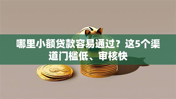 哪里小额贷款容易通过?这5个渠道门槛低、审核快 哪里小额贷款容易通过?这5个渠道门槛低、审核快