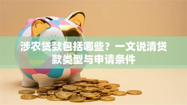 涉农贷款包括哪些?一文说清贷款类型与申请条件 涉农贷款包括哪些?一文说清贷款类型与申请条件