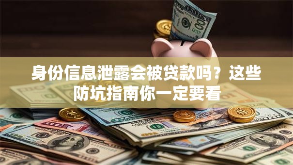 身份信息泄露会被贷款吗?这些防坑指南你一定要看 身份信息泄露会被贷款吗?这些防坑指南你一定要看