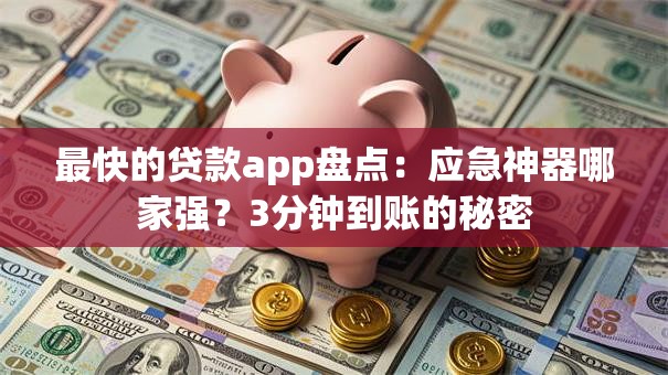 最快的贷款app盘点:应急神器哪家强?3分钟到账的秘密 最快的贷款app盘点:应急神器哪家强?3分钟到账的秘密