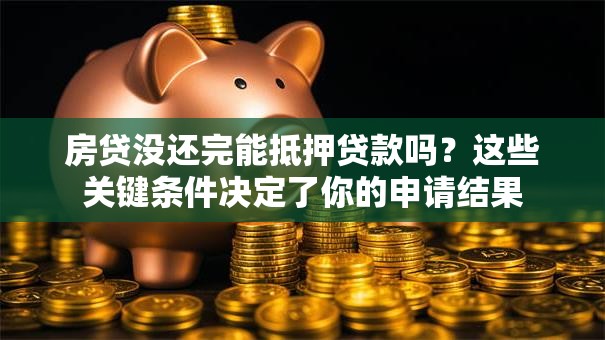房贷没还完能抵押贷款吗?这些关键条件决定了你的申请结果 房贷没还完能抵押贷款吗?这些关键条件决定了你的申请结果