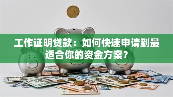 工作证明贷款:如何快速申请到最适合你的资金方案? 工作证明贷款:如何快速申请到最适合你的资金方案?