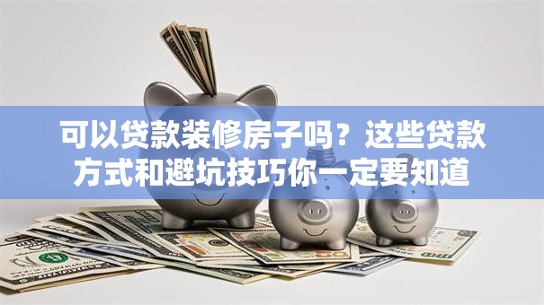 可以贷款装修房子吗?这些贷款方式和避坑技巧你一定要知道 可以贷款装修房子吗?这些贷款方式和避坑技巧你一定要知道