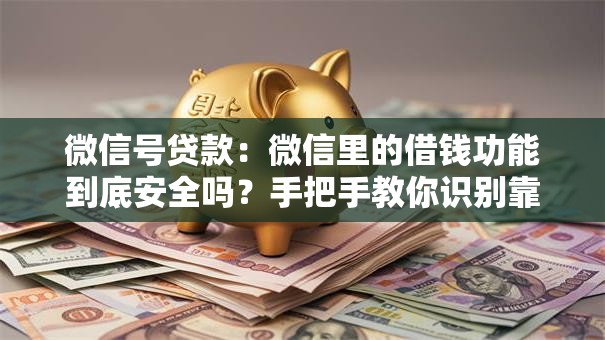 微信号贷款:微信里的借钱功能到底安全吗?手把手教你识别靠谱渠道 微信号贷款:微信里的借钱功能到底安全吗?手把手教你识别靠谱渠道
