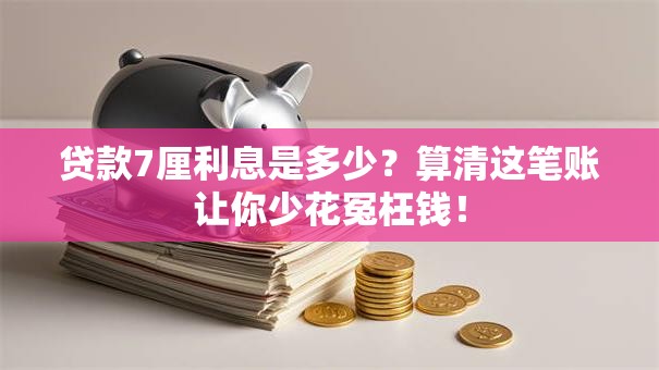 贷款7厘利息是多少?算清这笔账让你少花冤枉钱! 贷款7厘利息是多少?算清这笔账让你少花冤枉钱!