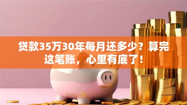 贷款35万30年每月还多少?算完这笔账,心里有底了! 贷款35万30年每月还多少?算完这笔账,心里有底了!