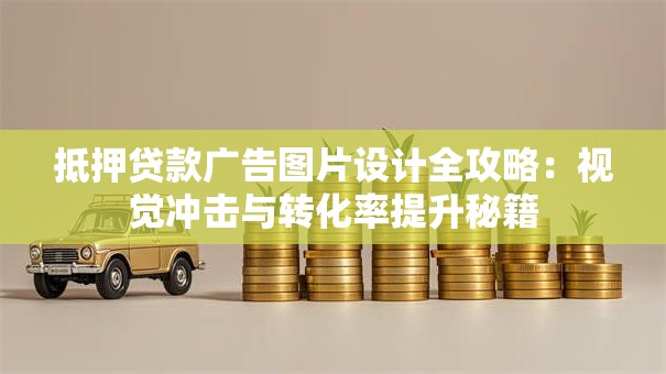 抵押贷款广告图片设计全攻略：视觉冲击与转化率提升秘籍