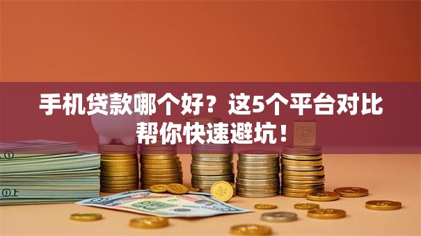 手机贷款哪个好？这5个平台对比帮你快速避坑！