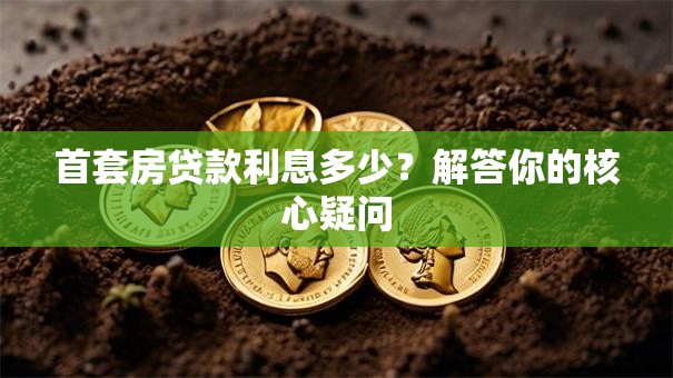 首套房贷款利息多少？解答你的核心疑问